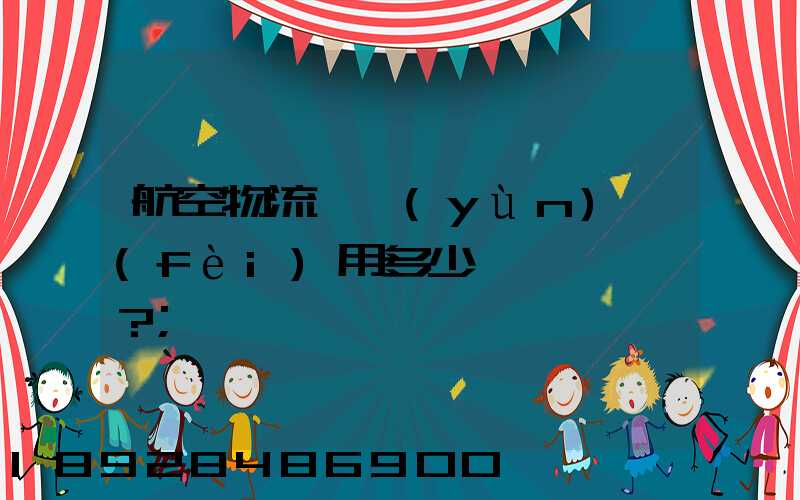 航空物流貨運(yùn)費(fèi)用多少？